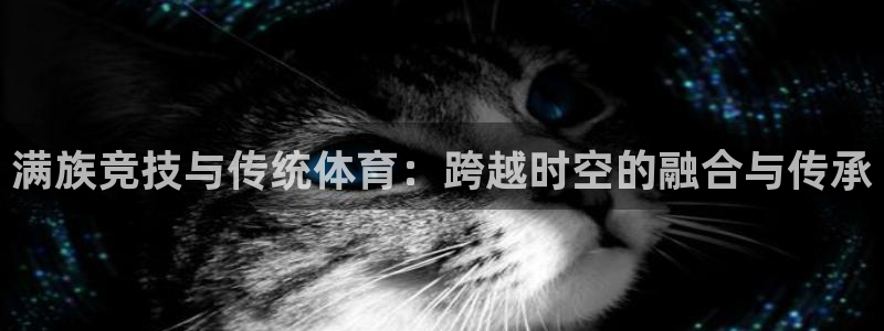 制胜体育在线直播观看：满族竞技与传统体育：跨越时空的融合与传承